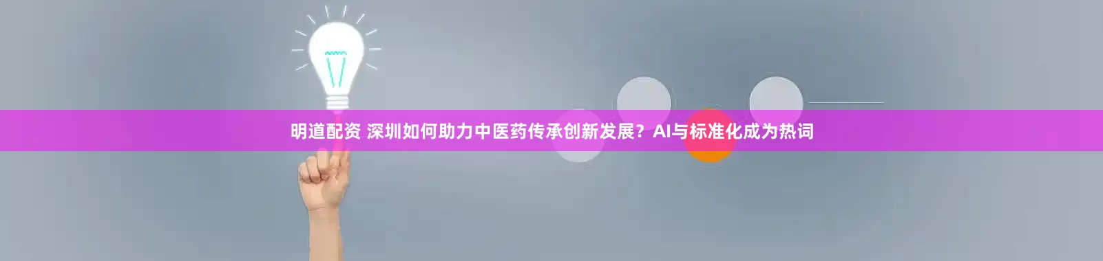 明道配资 深圳如何助力中医药传承创新发展？AI与标准化成为热词