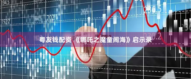 粤友钱配资 《哪吒之魔童闹海》启示录