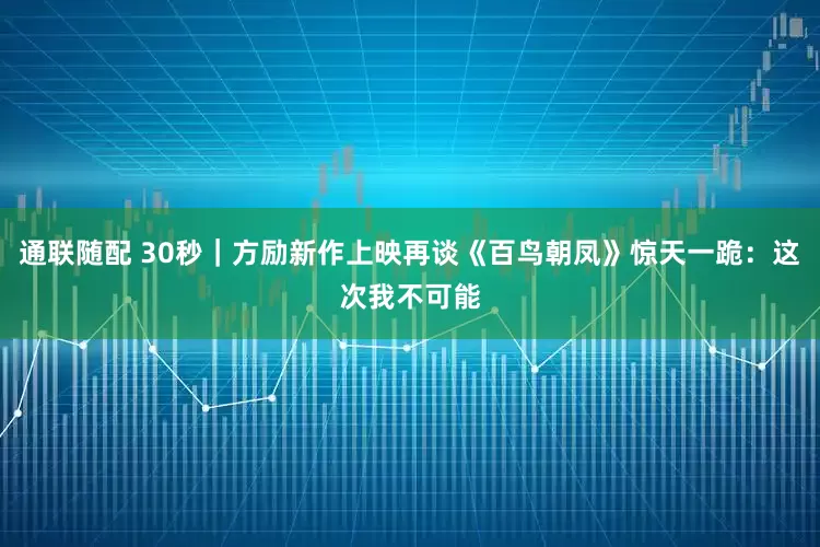通联随配 30秒｜方励新作上映再谈《百鸟朝凤》惊天一跪：这次我不可能