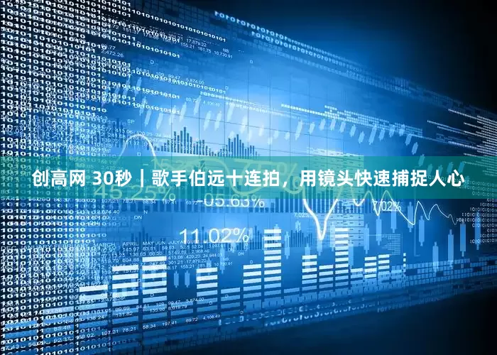 创高网 30秒｜歌手伯远十连拍，用镜头快速捕捉人心