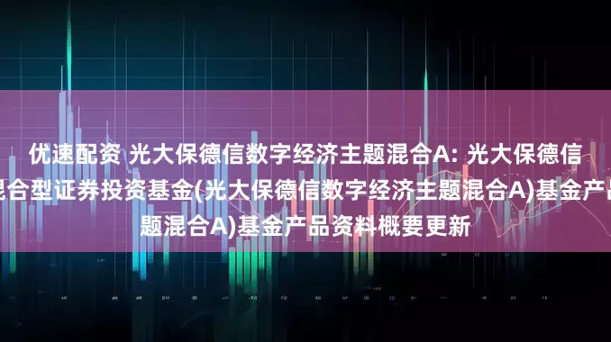 优速配资 光大保德信数字经济主题混合A: 光大保德信数字经济主题混合型证券投资基金(光大保德信数字经济主题混合A)基金产品资料概要更新