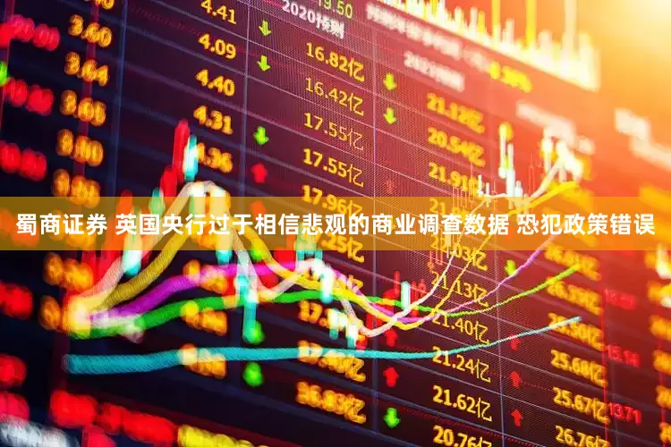 蜀商证券 英国央行过于相信悲观的商业调查数据 恐犯政策错误