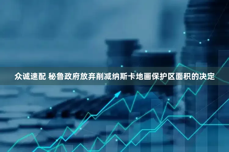 众诚速配 秘鲁政府放弃削减纳斯卡地画保护区面积的决定
