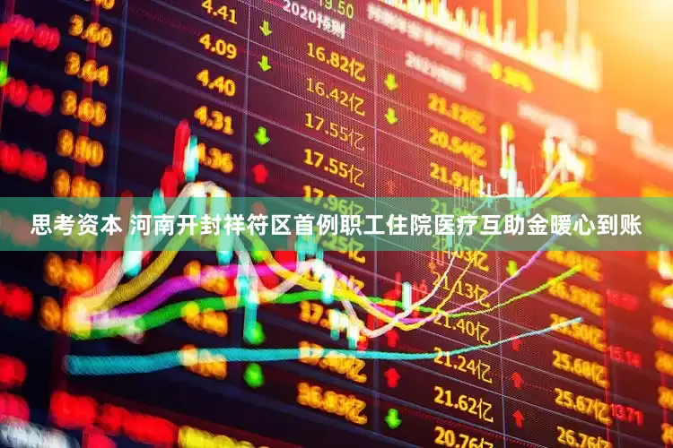思考资本 河南开封祥符区首例职工住院医疗互助金暖心到账