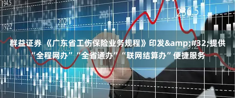 群益证券 《广东省工伤保险业务规程》印发&#32;提供“全程网办”“全省通办”“联网结算办”便捷服务