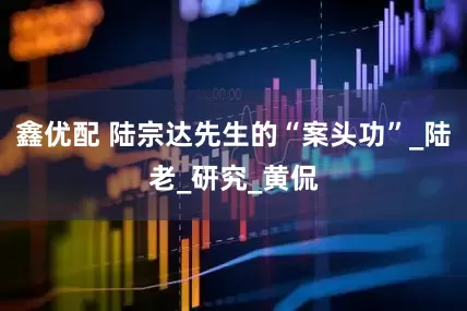 鑫优配 陆宗达先生的“案头功”_陆老_研究_黄侃