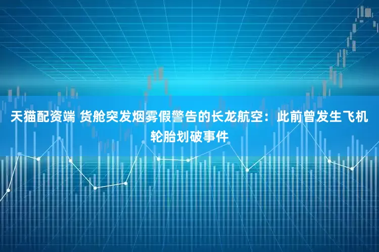 天猫配资端 货舱突发烟雾假警告的长龙航空：此前曾发生飞机轮胎划破事件