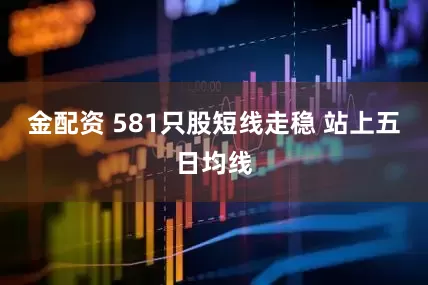 金配资 581只股短线走稳 站上五日均线
